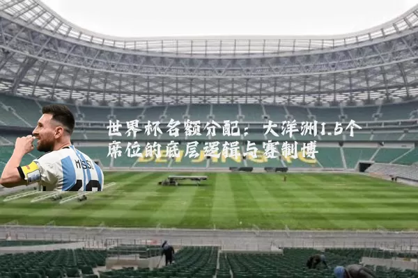 世界杯名额分配：大洋洲1.5个席位的底层逻辑与赛制博弈