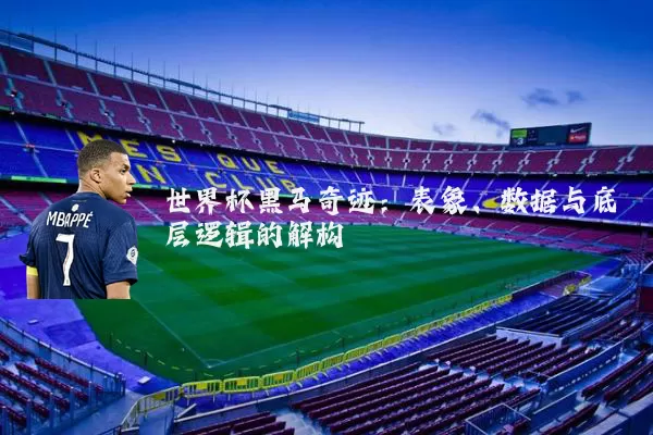世界杯黑马奇迹:表象、数据与底层逻辑的解构