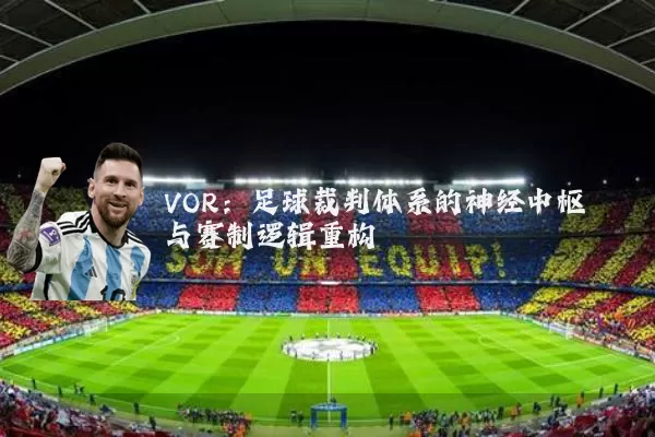 VOR：足球裁判体系的神经中枢与赛制逻辑重构