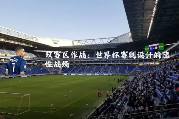 双赛区作战：世界杯赛制设计的隐性战场