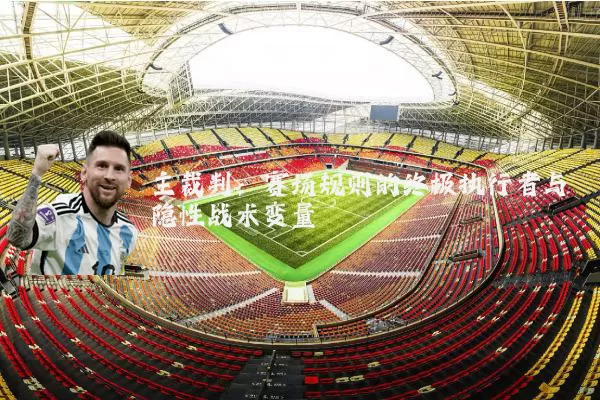 主裁判:赛场规则的终极执行者与隐性战术变量