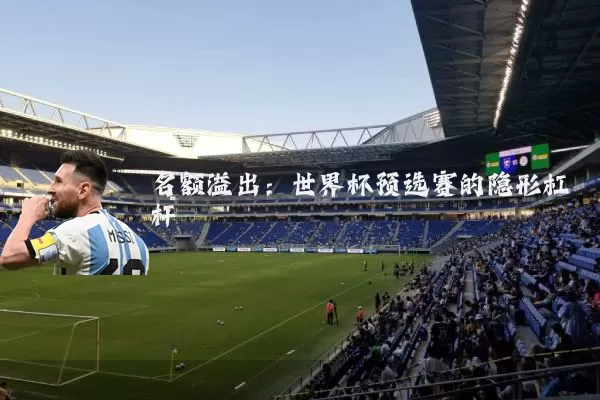 名额溢出：世界杯预选赛的隐形杠杆