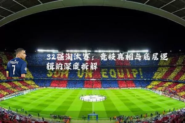 32强淘汰赛:竞技真相与底层逻辑的深度拆解
