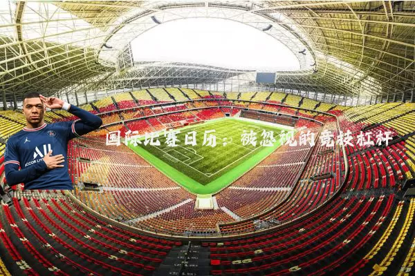 国际比赛日历:被忽视的竞技杠杆